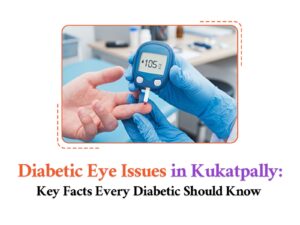 Diabetic Eye Problems in Kukatpally – What Every Diabetic Must Know